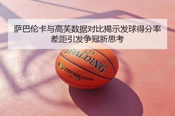 萨巴伦卡与高芙数据对比揭示发球得分率差距引发争冠新思考