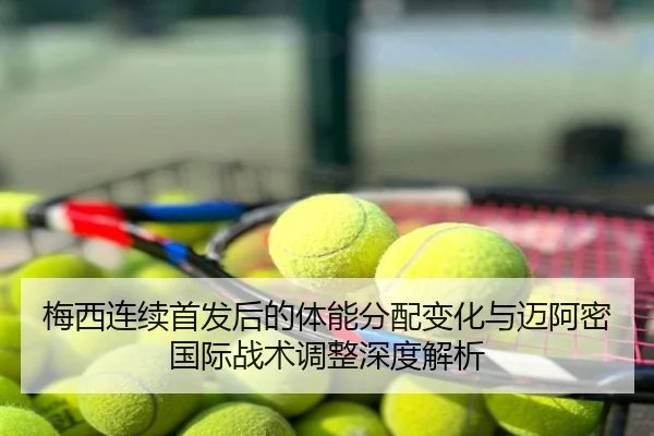梅西连续首发后的体能分配变化与迈阿密国际战术调整深度解析
