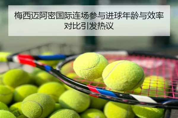 梅西迈阿密国际连场参与进球年龄与效率对比引发热议