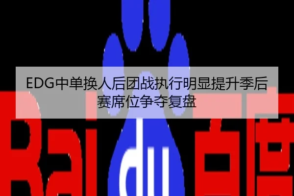 EDG中单换人后团战执行明显提升季后赛席位争夺复盘