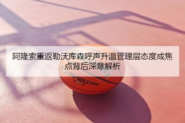 阿隆索重返勒沃库森呼声升温管理层态度成焦点背后深意解析