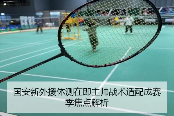 国安新外援体测在即主帅战术适配成赛季焦点解析