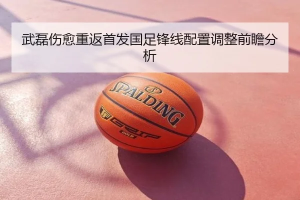 武磊伤愈重返首发国足锋线配置调整前瞻分析