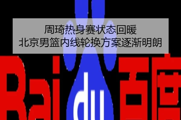 周琦热身赛状态回暖 北京男篮内线轮换方案逐渐明朗