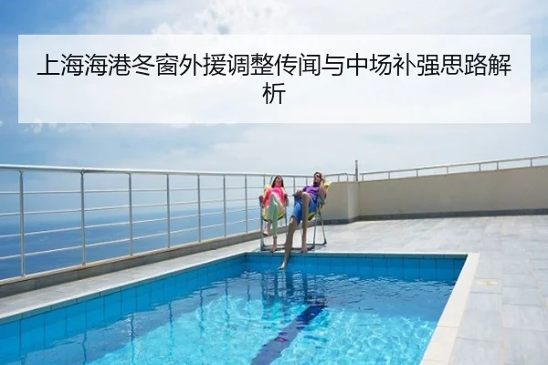上海海港冬窗外援调整传闻与中场补强思路解析